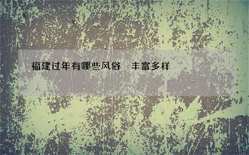 福建过年有哪些风俗 丰富多样